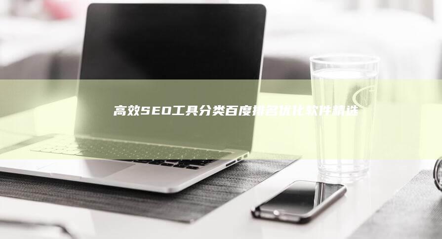 高效SEO工具分类：百度排名优化软件精选