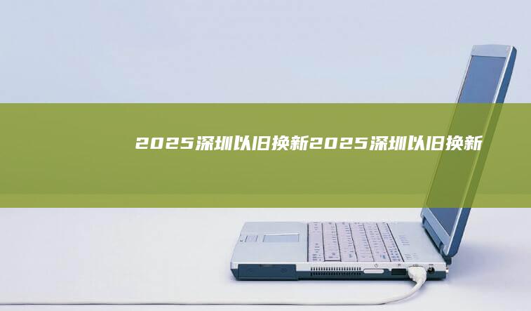 2025深圳以旧换新-2025深圳以旧换新-华为手机购买指南与补贴详解华为新手机-华为手机购买指南与补贴详解